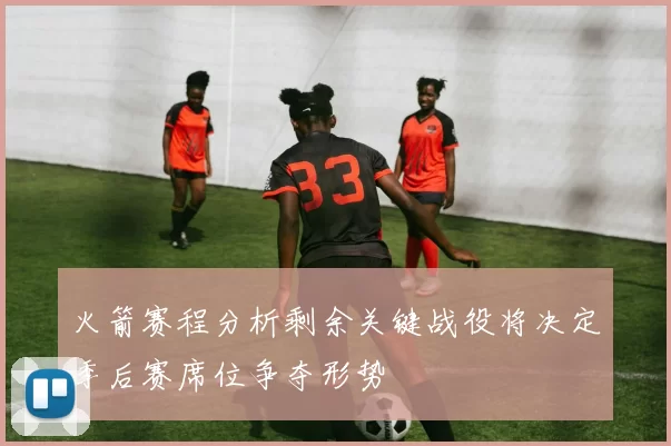 火箭赛程分析剩余关键战役将决定季后赛席位争夺形势