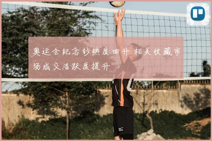 奥运会纪念钞热度回升 相关收藏市场成交活跃度提升