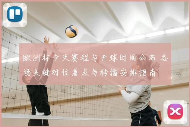 欧洲杯今天赛程与开球时间公布 各场关键对位看点与转播安排指南