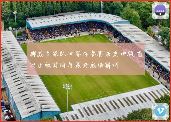 挪威国家队世界杯参赛历史回顾 首次出线时间与最好成绩解析