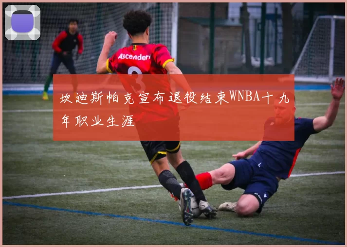 坎迪斯帕克宣布退役结束WNBA十九年职业生涯