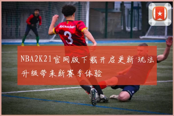 NBA2K21官网版下载开启更新 玩法升级带来新赛季体验
