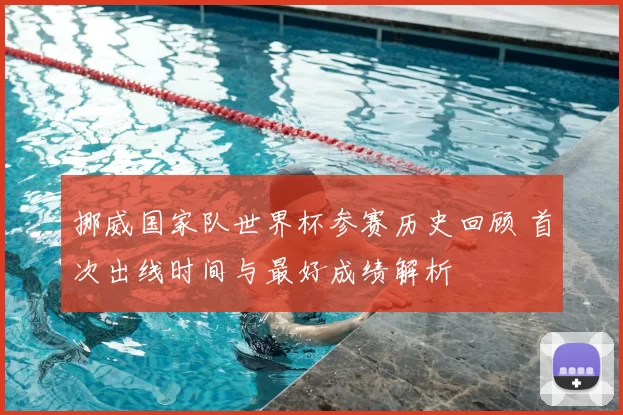 挪威国家队世界杯参赛历史回顾 首次出线时间与最好成绩解析