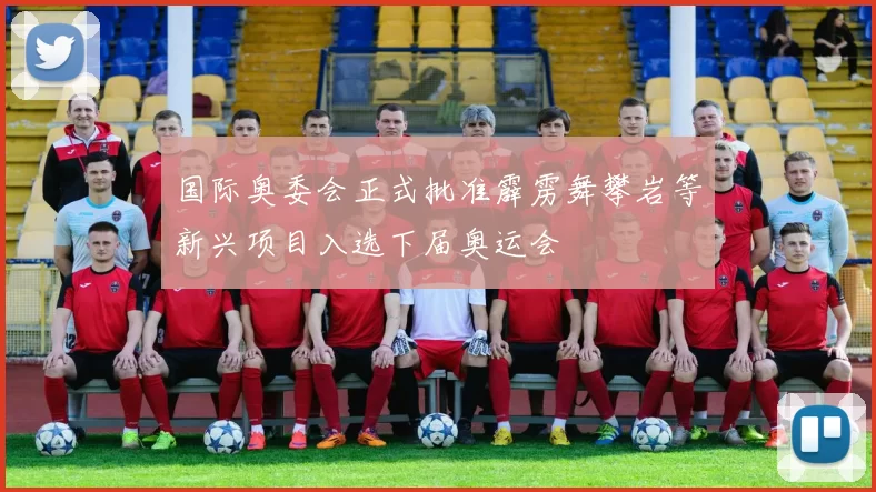 国际奥委会正式批准霹雳舞攀岩等新兴项目入选下届奥运会