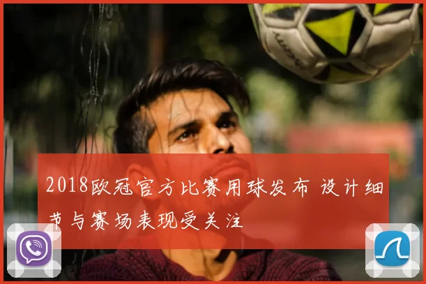 2018欧冠官方比赛用球发布 设计细节与赛场表现受关注