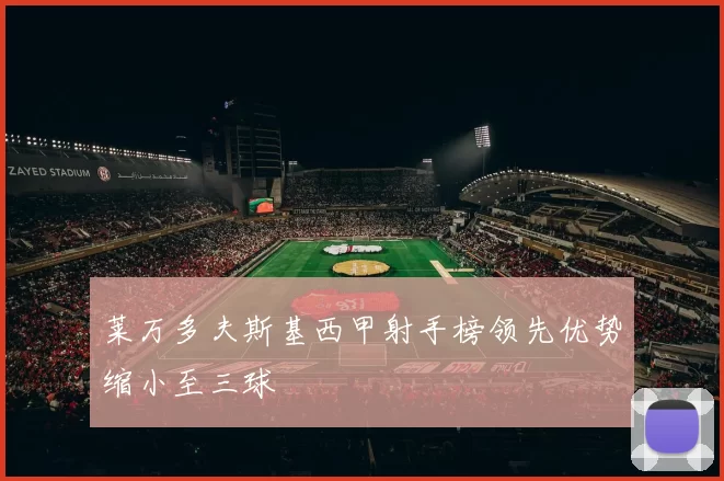 莱万多夫斯基西甲射手榜领先优势缩小至三球