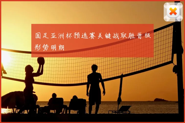 国足亚洲杯预选赛关键战取胜晋级形势明朗