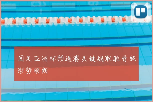 国足亚洲杯预选赛关键战取胜晋级形势明朗
