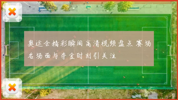 奥运会精彩瞬间高清视频盘点 赛场名场面与夺金时刻引关注