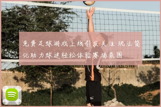 免费足球游戏上线引发关注 玩法简化助力球迷轻松体验赛场氛围