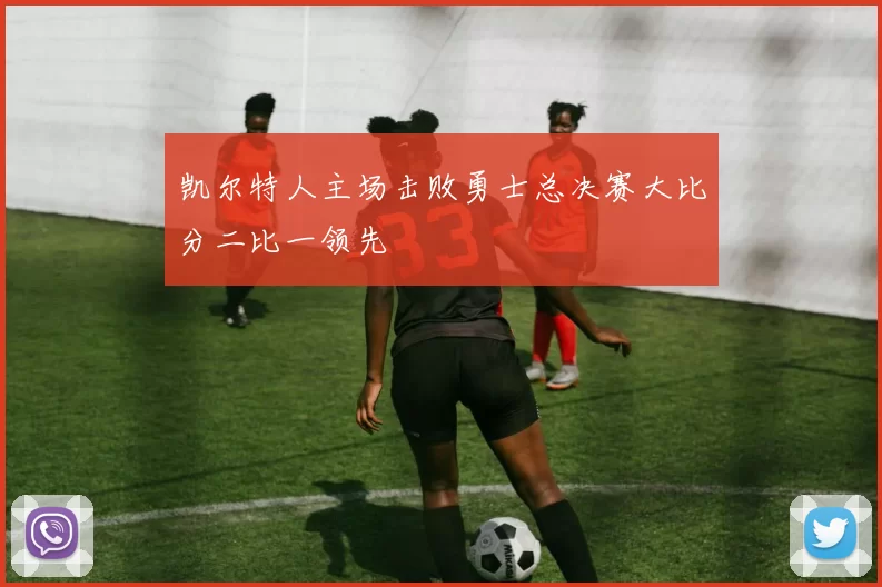 凯尔特人主场击败勇士总决赛大比分二比一领先