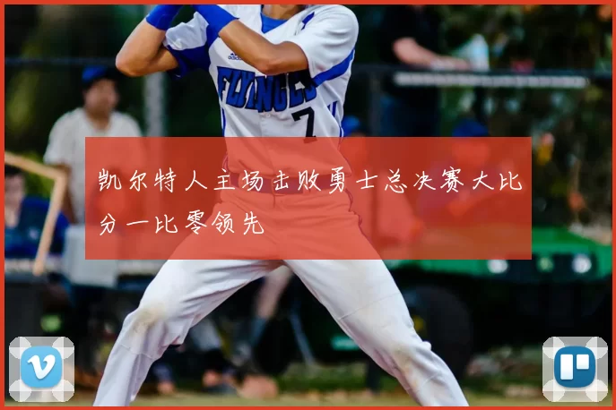 凯尔特人主场击败勇士总决赛大比分一比零领先