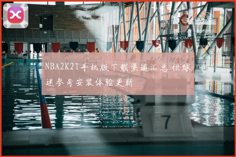 NBA2K21手机版下载渠道汇总 供球迷参考安装体验更新