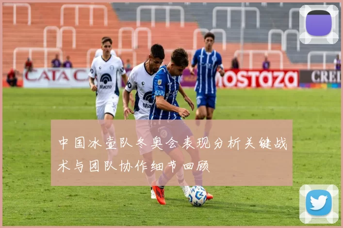 中国冰壶队冬奥会表现分析关键战术与团队协作细节回顾