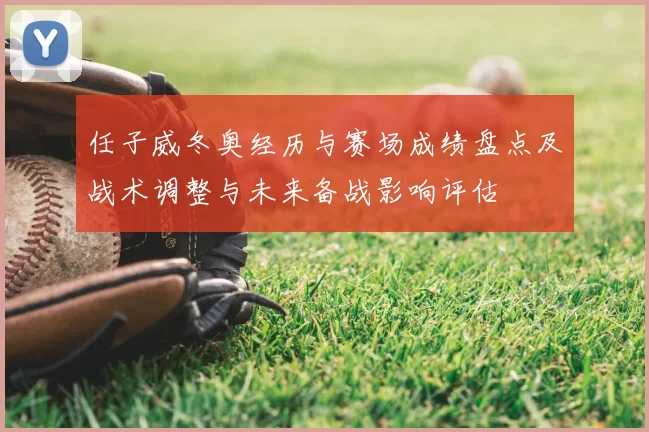 任子威冬奥经历与赛场成绩盘点及战术调整与未来备战影响评估