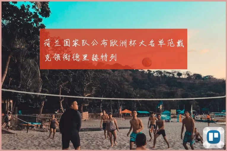 荷兰国家队公布欧洲杯大名单范戴克领衔德里赫特列