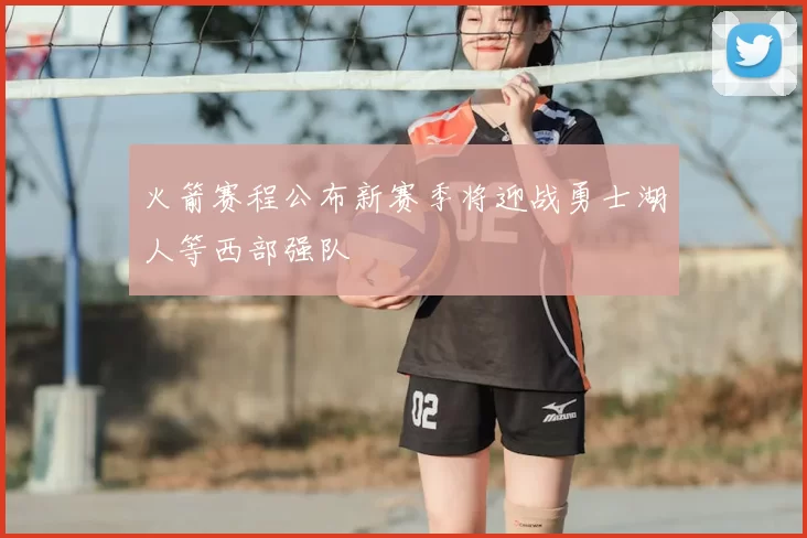 火箭赛程公布新赛季将迎战勇士湖人等西部强队