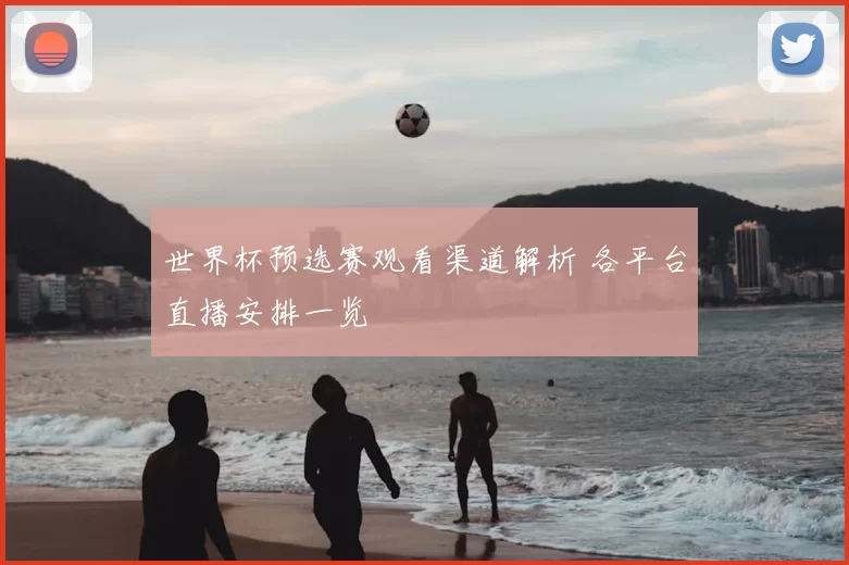世界杯预选赛观看渠道解析 各平台直播安排一览