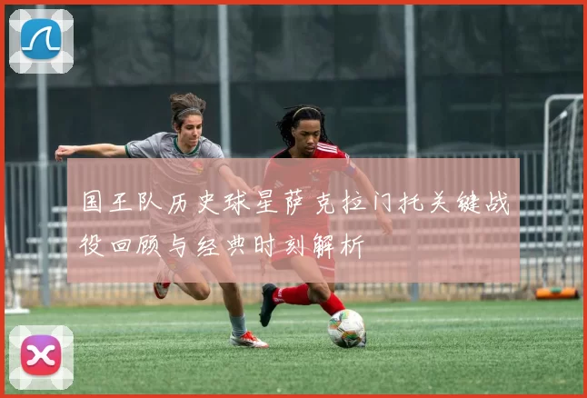 国王队历史球星萨克拉门托关键战役回顾与经典时刻解析