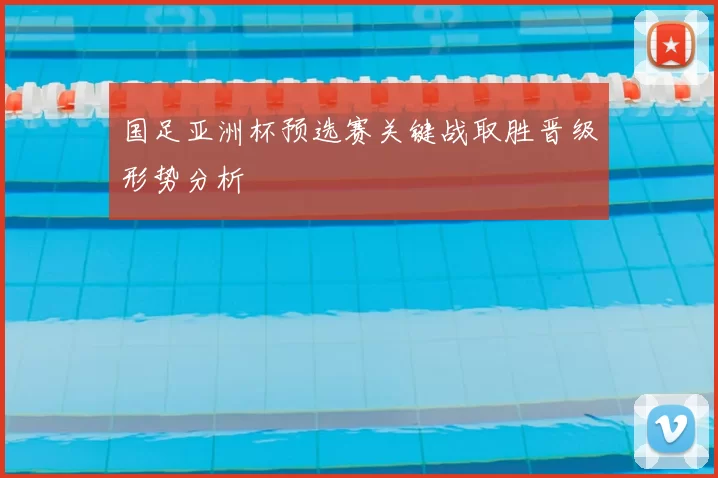 国足亚洲杯预选赛关键战取胜晋级形势分析