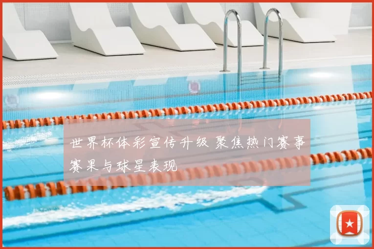 世界杯体彩宣传升级 聚焦热门赛事赛果与球星表现