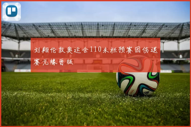 刘翔伦敦奥运会110米栏预赛因伤退赛无缘晋级