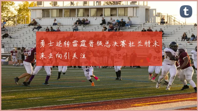 勇士逆转雷霆晋级总决赛杜兰特未来去向引关注