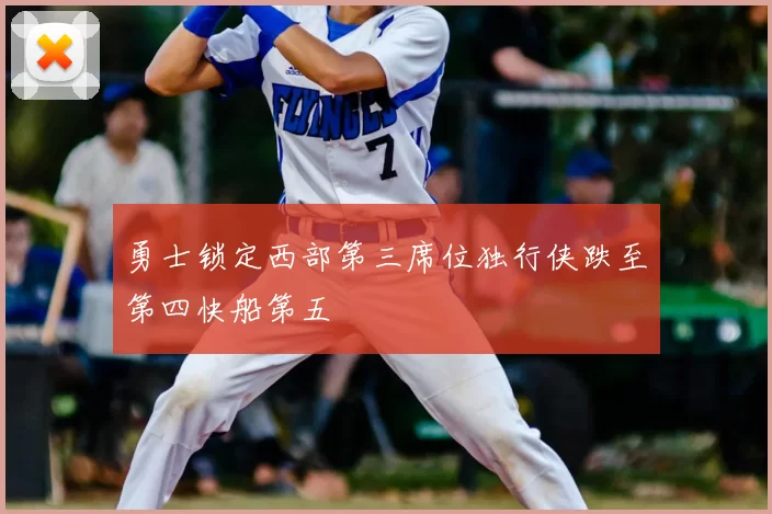 勇士锁定西部第三席位独行侠跌至第四快船第五